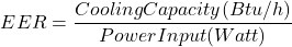 \[EER={Cooling Capacity(Btu/h) \over Power Input (Watt)}\]